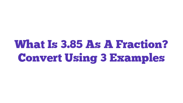 What Is 3.85 As A Fraction? Convert Using 3 Examples