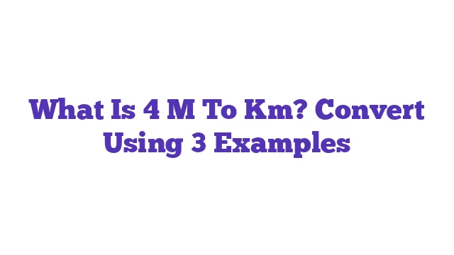 What Is 4 M To Km? Convert Using 3 Examples