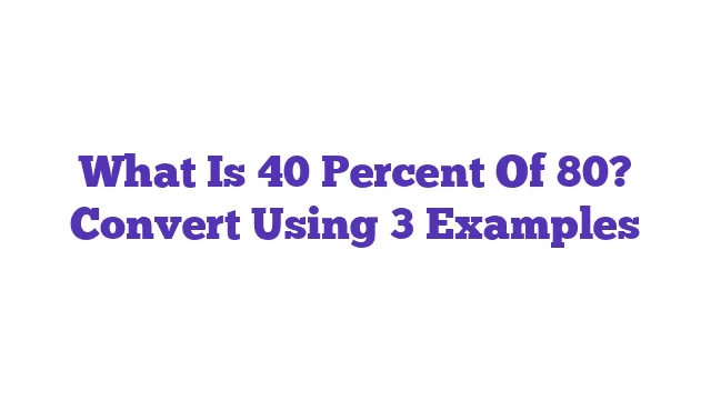 What Is 40 Percent Of 80? Convert Using 3 Examples