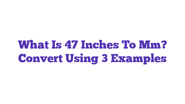 What Is 47 Inches To Mm? Convert Using 3 Examples