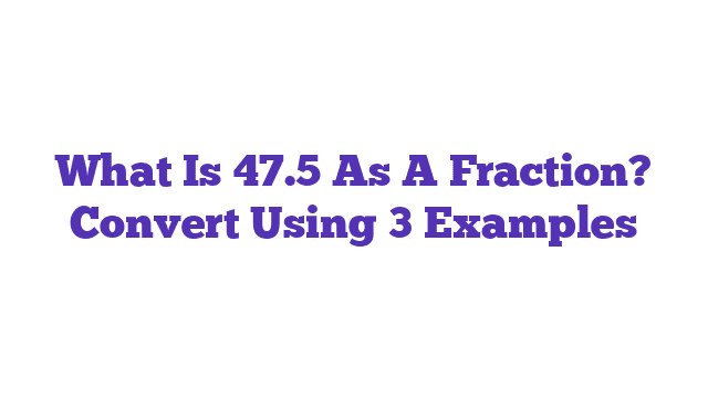 What Is 47.5 As A Fraction? Convert Using 3 Examples