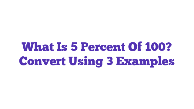 What Is 5 Percent Of 100? Convert Using 3 Examples