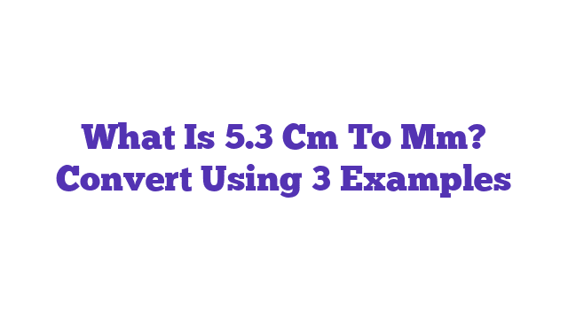 What Is 5.3 Cm To Mm? Convert Using 3 Examples