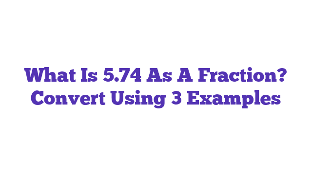 What Is 5.74 As A Fraction? Convert Using 3 Examples