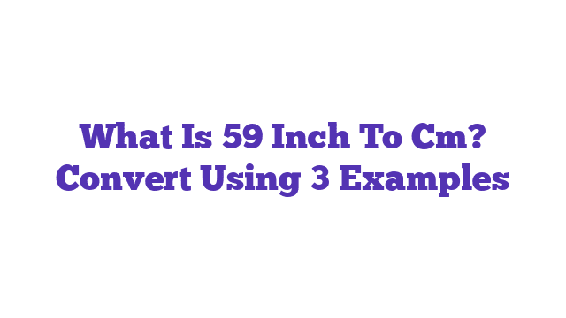 What Is 59 Inch To Cm? Convert Using 3 Examples