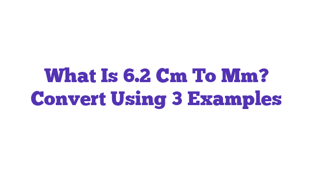 What Is 6.2 Cm To Mm? Convert Using 3 Examples