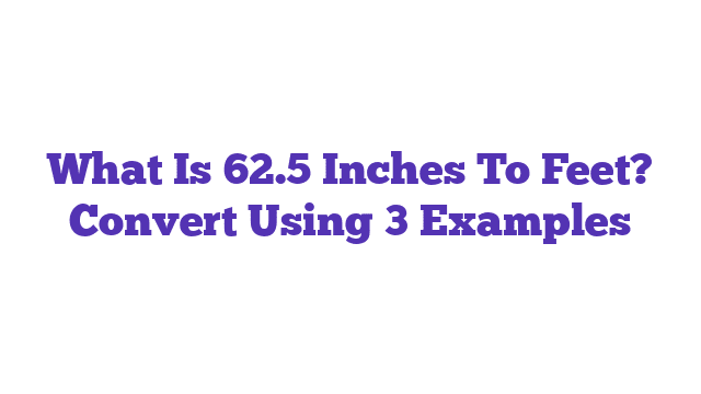 What Is 62.5 Inches To Feet? Convert Using 3 Examples