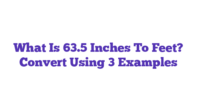 What Is 63.5 Inches To Feet? Convert Using 3 Examples