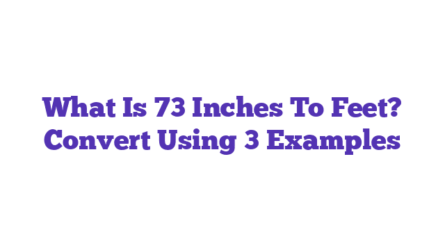 What Is 73 Inches To Feet? Convert Using 3 Examples