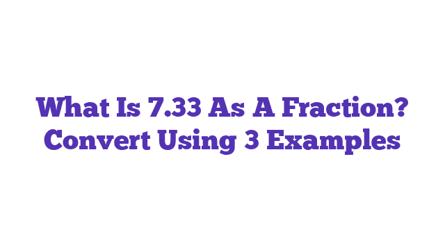 What Is 7.33 As A Fraction? Convert Using 3 Examples