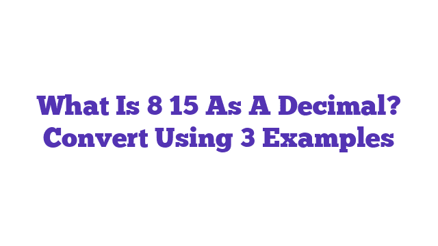 What Is 8 15 As A Decimal? Convert Using 3 Examples