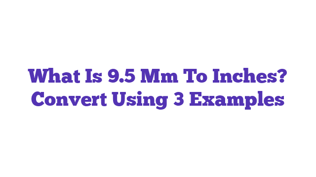 What Is 9.5 Mm To Inches? Convert Using 3 Examples