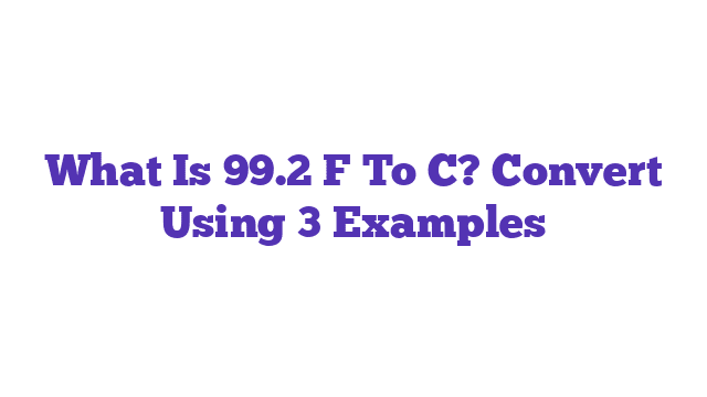 What Is 99.2 F To C? Convert Using 3 Examples