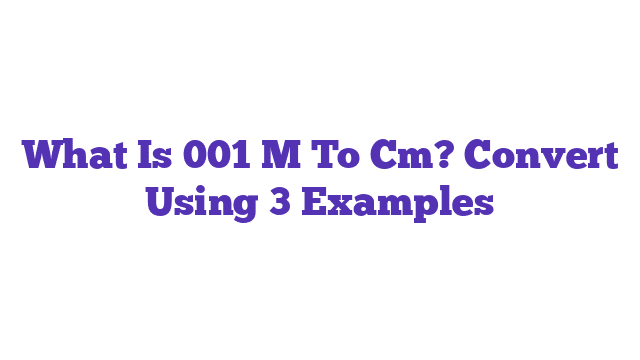 What Is 001 M To Cm? Convert Using 3 Examples