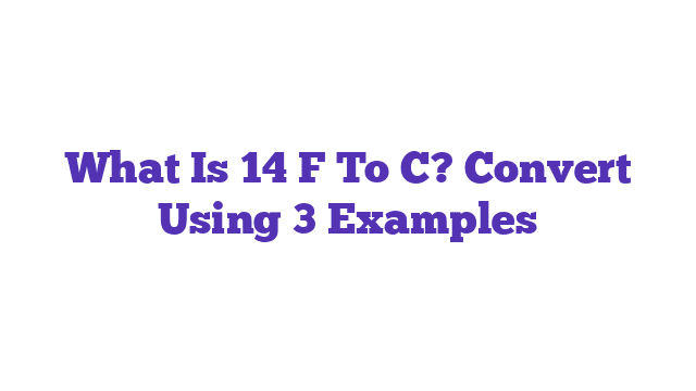 What Is 14 F To C? Convert Using 3 Examples