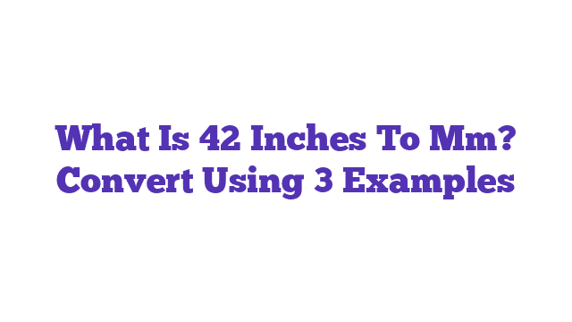 What Is 42 Inches To Mm? Convert Using 3 Examples