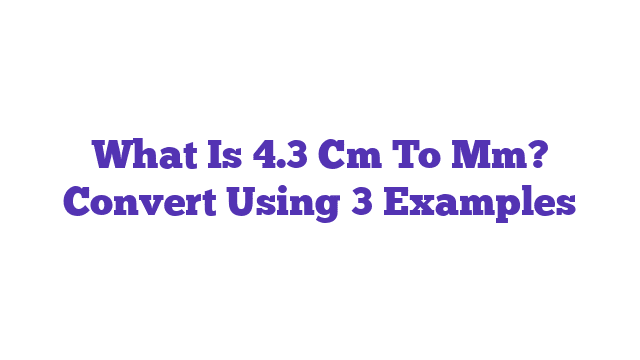 What Is 4.3 Cm To Mm? Convert Using 3 Examples