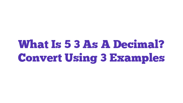 What Is 5 3 As A Decimal? Convert Using 3 Examples