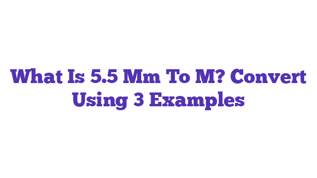 What Is 5.5 Mm To M? Convert Using 3 Examples